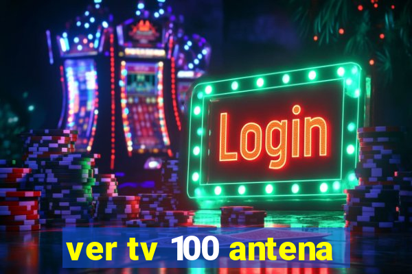 ver tv 100 antena